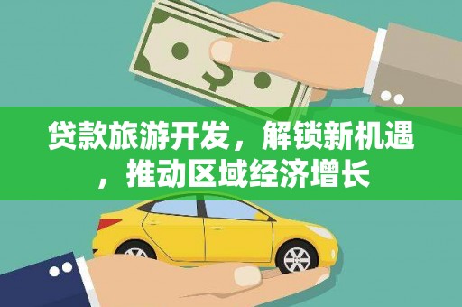 崖州贷款旅游开发，解锁新机遇，推动区域经济增长