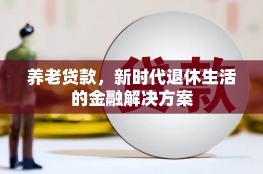 崖州养老贷款，新时代退休生活的金融解决方案