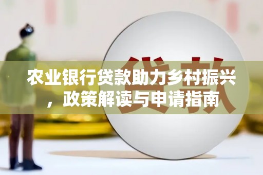 崖州农业银行贷款助力乡村振兴，政策解读与申请指南