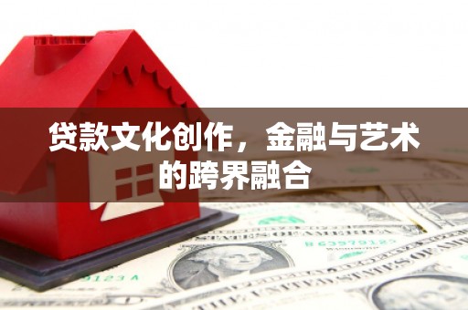 崖州贷款文化创作，金融与艺术的跨界融合
