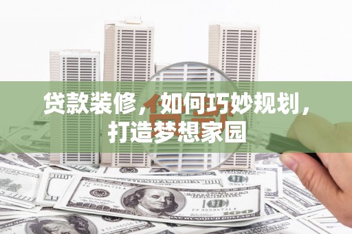 崖州贷款装修，如何巧妙规划，打造梦想家园