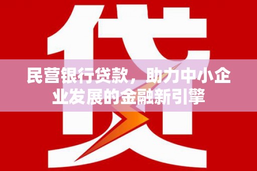 崖州民营银行贷款，助力中小企业发展的金融新引擎
