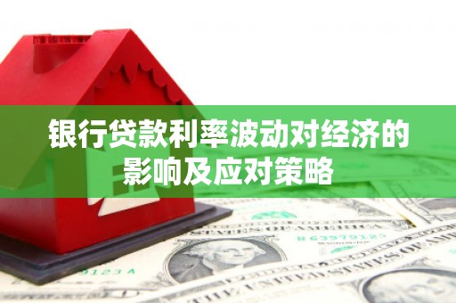 崖州银行贷款利率波动对经济的影响及应对策略