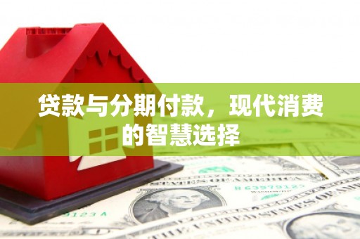 崖州贷款与分期付款，现代消费的智慧选择