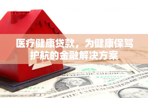 崖州医疗健康贷款，为健康保驾护航的金融解决方案