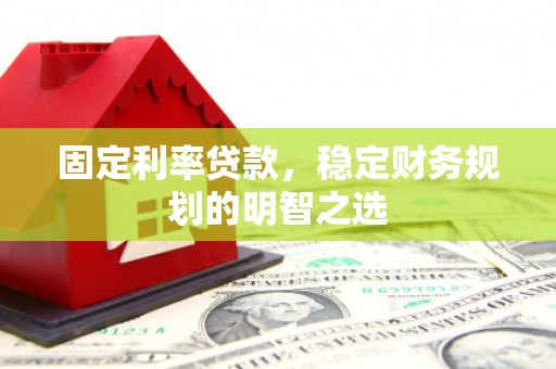 崖州固定利率贷款，稳定财务规划的明智之选