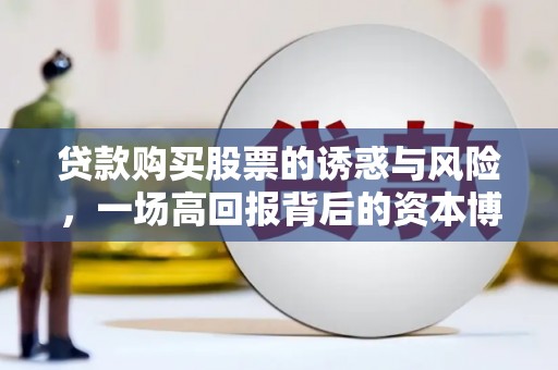 崖州贷款购买股票的诱惑与风险，一场高回报背后的资本博弈