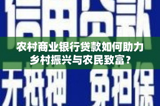崖州农村商业银行贷款如何助力乡村振兴与农民致富？