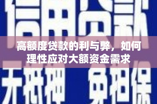 崖州高额度贷款的利与弊，如何理性应对大额资金需求