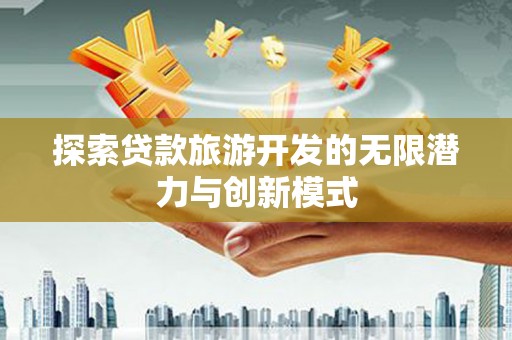 崖州探索贷款旅游开发的无限潜力与创新模式
