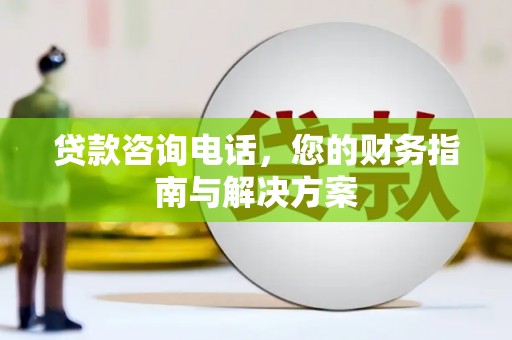崖州贷款咨询电话，您的财务指南与解决方案