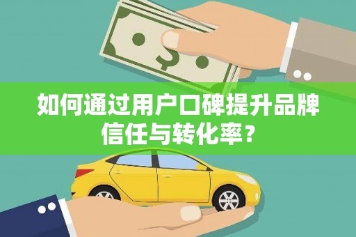 崖州如何通过用户口碑提升品牌信任与转化率？