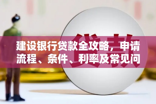 崖州建设银行贷款全攻略，申请流程、条件、利率及常见问题解答