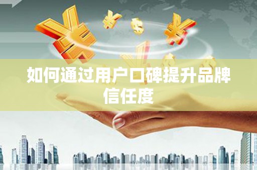 崖州如何通过用户口碑提升品牌信任度