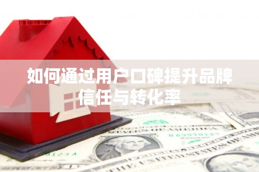崖州如何通过用户口碑提升品牌信任与转化率