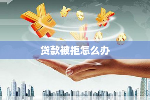 崖州贷款被拒怎么办