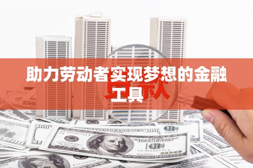 崖州助力劳动者实现梦想的金融工具