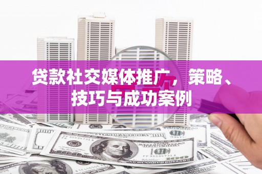 崖州贷款社交媒体推广，策略、技巧与成功案例