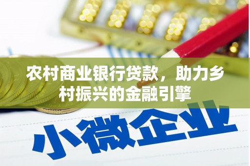 崖州农村商业银行贷款，助力乡村振兴的金融引擎