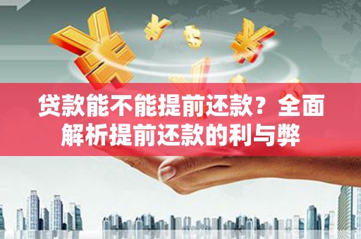 崖州贷款能不能提前还款？全面解析提前还款的利与弊