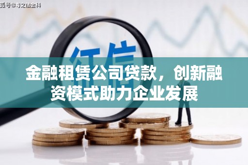 崖州金融租赁公司贷款，创新融资模式助力企业发展